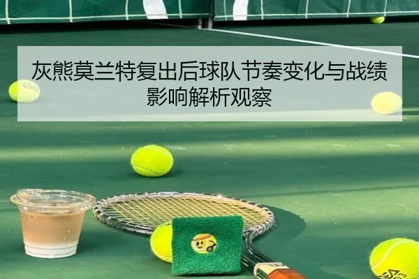 灰熊莫兰特复出后球队节奏变化与战绩影响解析观察