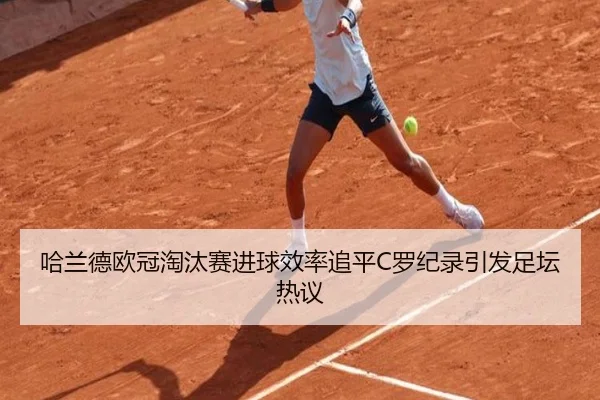 哈兰德欧冠淘汰赛进球效率追平C罗纪录引发足坛热议