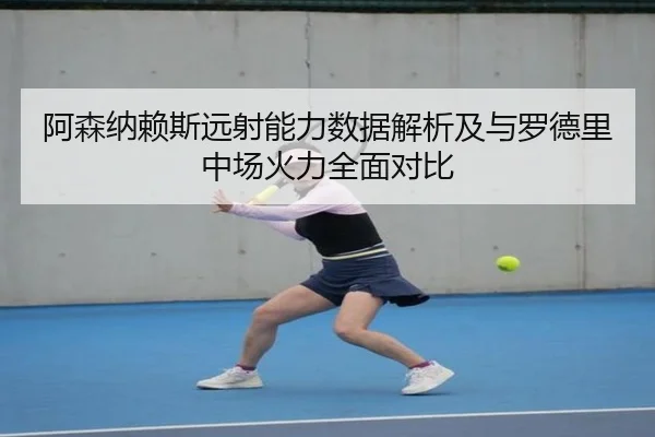 阿森纳赖斯远射能力数据解析及与罗德里中场火力全面对比