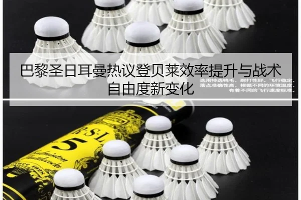 巴黎圣日耳曼热议登贝莱效率提升与战术自由度新变化