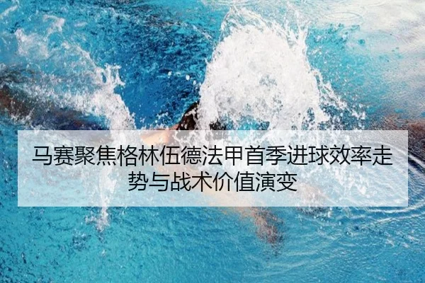 马赛聚焦格林伍德法甲首季进球效率走势与战术价值演变