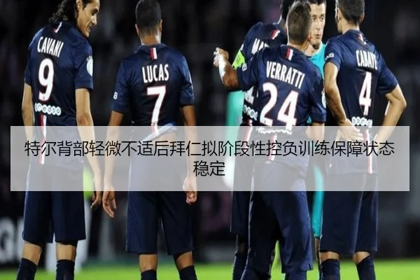 特尔背部轻微不适后拜仁拟阶段性控负训练保障状态稳定
