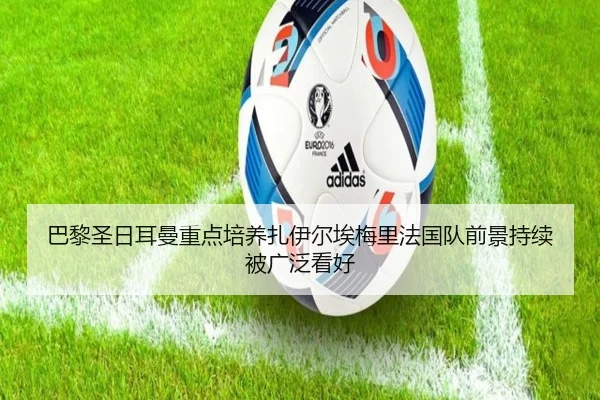 巴黎圣日耳曼重点培养扎伊尔埃梅里法国队前景持续被广泛看好