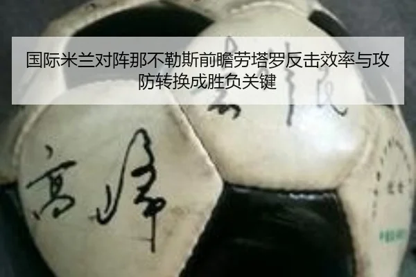 国际米兰对阵那不勒斯前瞻劳塔罗反击效率与攻防转换成胜负关键